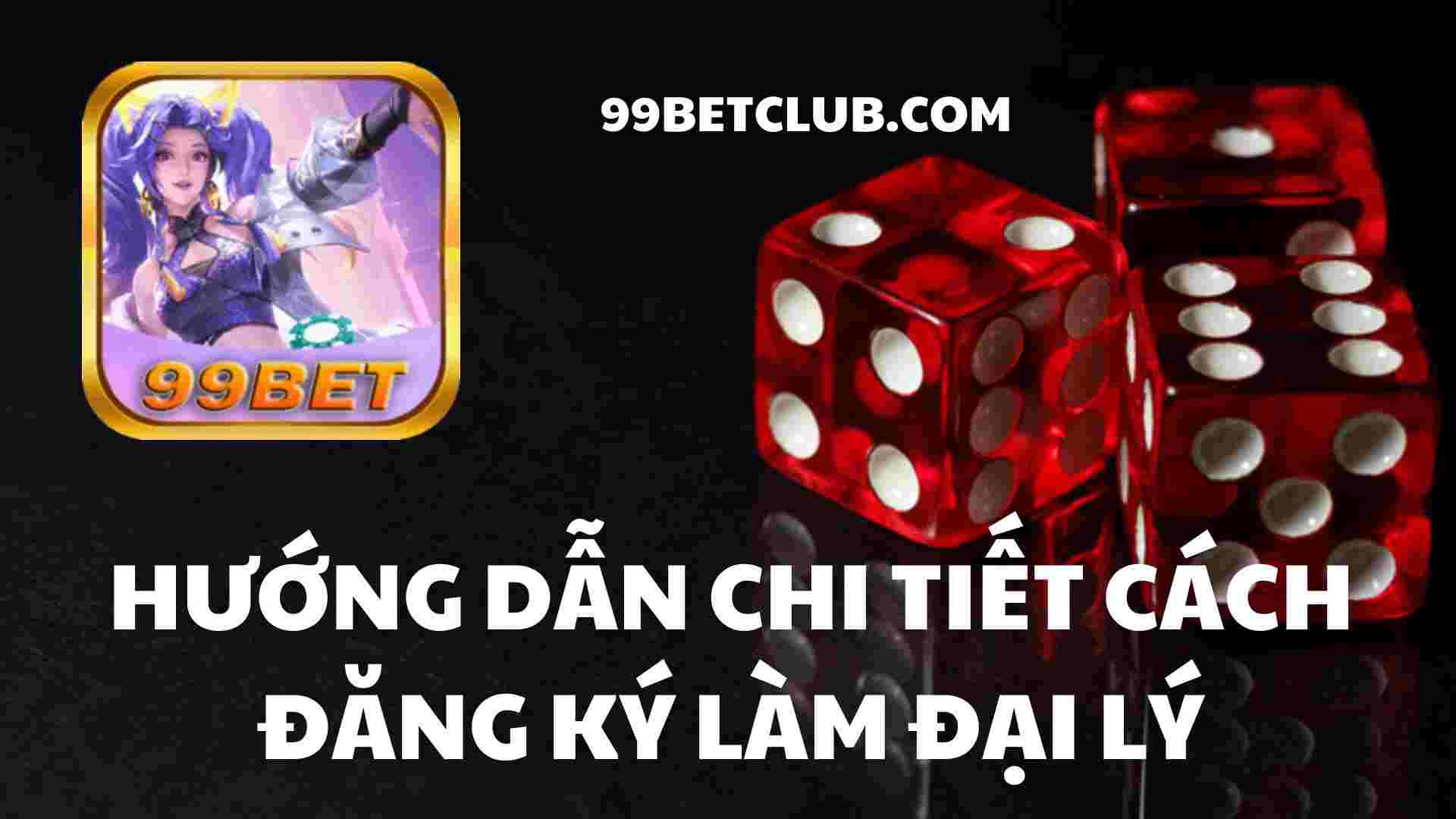 99Bet hướng dẫn chi tiết cách đăng ký làm đại lý siêu đơn giản 