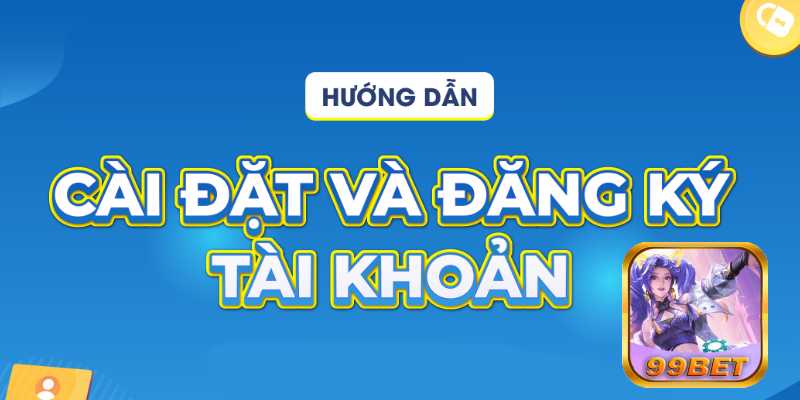 [5 Phút] Đăng Ký Tài Khoản 99bet Cấp Tốc 